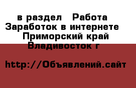  в раздел : Работа » Заработок в интернете . Приморский край,Владивосток г.